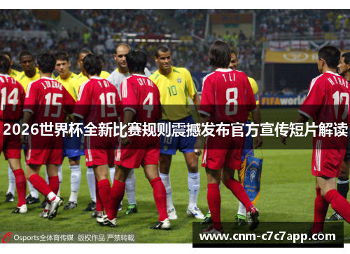 2026世界杯全新比赛规则震撼发布官方宣传短片解读 2026世界杯全新比赛规则震撼发布官方宣传短片解读