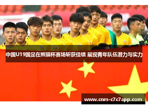 中国U19国足在熊猫杯赛场斩获佳绩 展现青年队伍潜力与实力