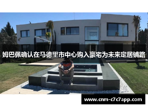 姆巴佩确认在马德里市中心购入豪宅为未来定居铺路