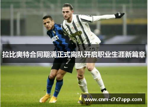 拉比奥特合同期满正式离队开启职业生涯新篇章 拉比奥特合同期满正式离队开启职业生涯新篇章