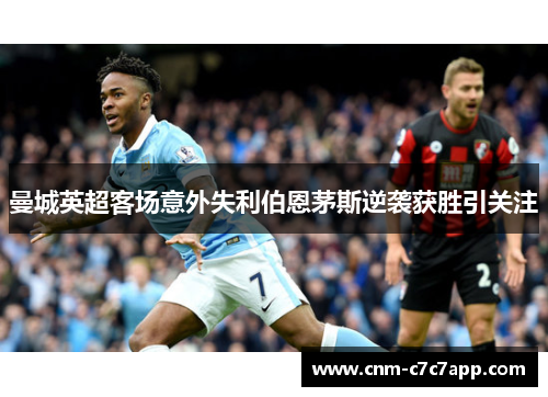 曼城英超客场意外失利伯恩茅斯逆袭获胜引关注 曼城英超客场意外失利伯恩茅斯逆袭获胜引关注