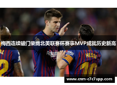 梅西连续破门荣膺北美联赛杯赛事MVP成就历史新高
