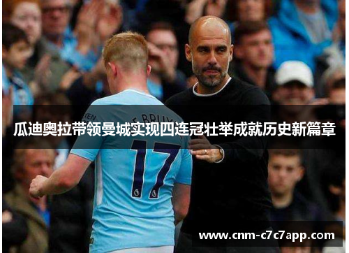 瓜迪奥拉带领曼城实现四连冠壮举成就历史新篇章