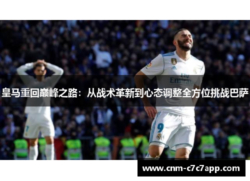 皇马重回巅峰之路：从战术革新到心态调整全方位挑战巴萨