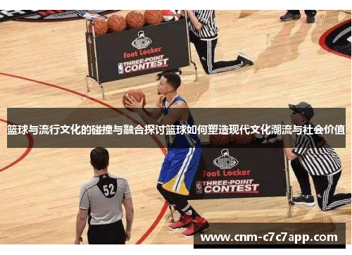 篮球与流行文化的碰撞与融合探讨篮球如何塑造现代文化潮流与社会价值 篮球与流行文化的碰撞与融合探讨篮球如何塑造现代文化潮流与社会价值