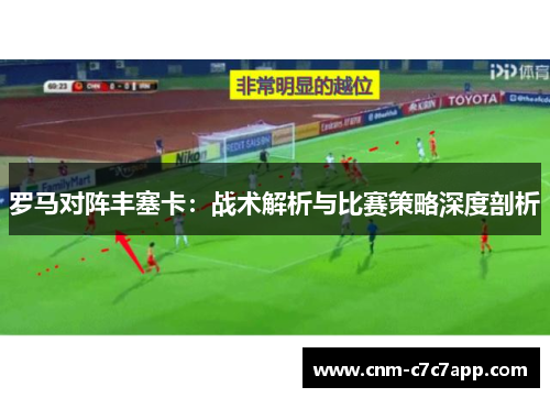 罗马对阵丰塞卡:战术解析与比赛策略深度剖析 罗马对阵丰塞卡:战术解析与比赛策略深度剖析