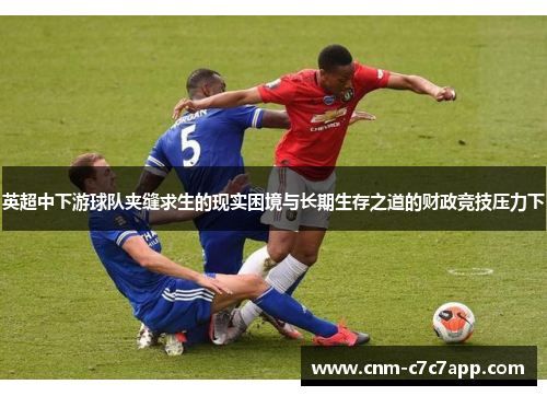 英超中下游球队夹缝求生的现实困境与长期生存之道的财政竞技压力下 英超中下游球队夹缝求生的现实困境与长期生存之道的财政竞技压力下