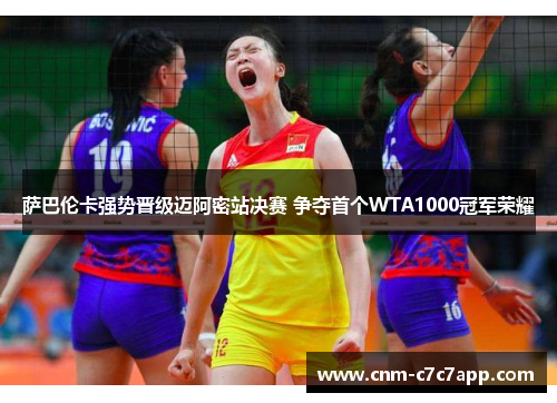 萨巴伦卡强势晋级迈阿密站决赛 争夺首个WTA1000冠军荣耀 萨巴伦卡强势晋级迈阿密站决赛 争夺首个WTA1000冠军荣耀