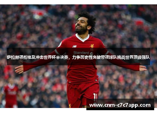 萨拉赫领衔埃及冲击世界杯半决赛,力争历史性突破带领球队挑战世界顶级强队 萨拉赫领衔埃及冲击世界杯半决赛,力争历史性突破带领球队挑战世界顶级强队