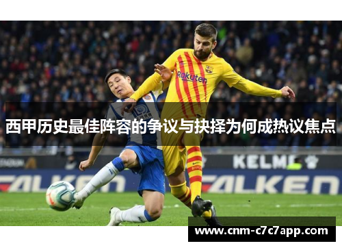 西甲历史最佳阵容的争议与抉择为何成热议焦点 西甲历史最佳阵容的争议与抉择为何成热议焦点