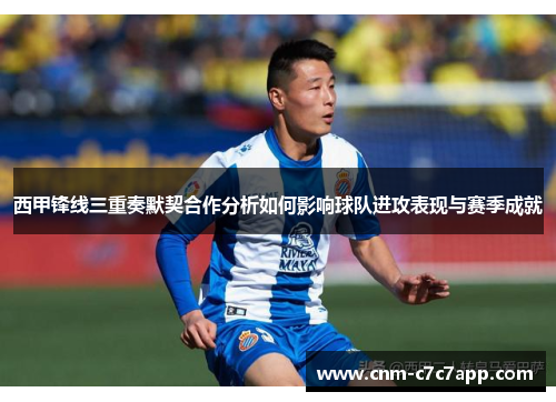 西甲锋线三重奏默契合作分析如何影响球队进攻表现与赛季成就 西甲锋线三重奏默契合作分析如何影响球队进攻表现与赛季成就