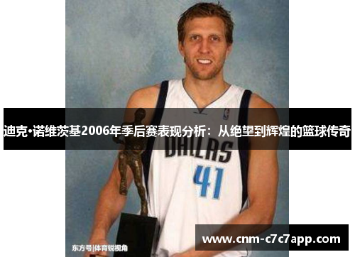 迪克·诺维茨基2006年季后赛表现分析:从绝望到辉煌的篮球传奇 迪克·诺维茨基2006年季后赛表现分析:从绝望到辉煌的篮球传奇