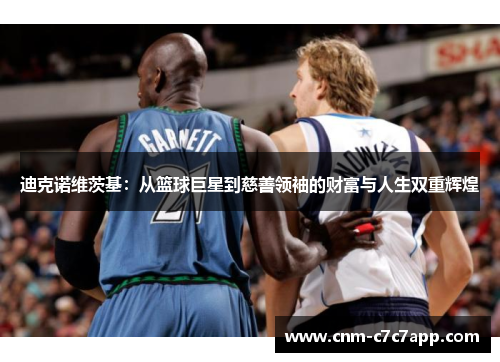 迪克诺维茨基:从篮球巨星到慈善领袖的财富与人生双重辉煌 迪克诺维茨基:从篮球巨星到慈善领袖的财富与人生双重辉煌