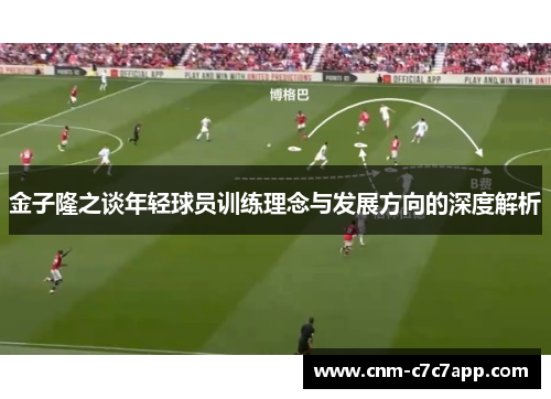 金子隆之谈年轻球员训练理念与发展方向的深度解析 金子隆之谈年轻球员训练理念与发展方向的深度解析