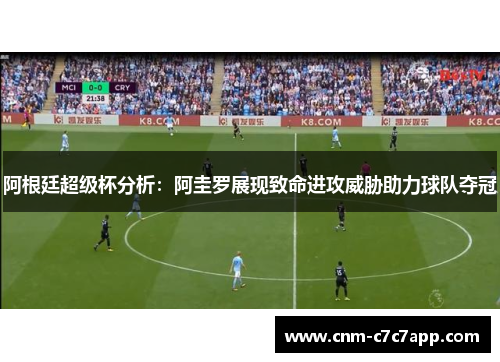 阿根廷超级杯分析:阿圭罗展现致命进攻威胁助力球队夺冠 阿根廷超级杯分析:阿圭罗展现致命进攻威胁助力球队夺冠