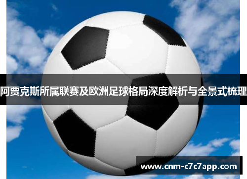 阿贾克斯所属联赛及欧洲足球格局深度解析与全景式梳理 阿贾克斯所属联赛及欧洲足球格局深度解析与全景式梳理