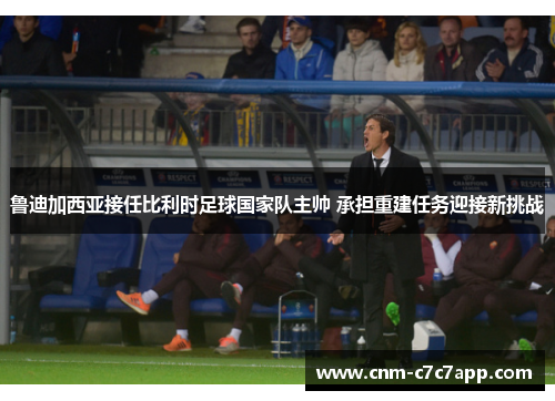 鲁迪加西亚接任比利时足球国家队主帅 承担重建任务迎接新挑战 鲁迪加西亚接任比利时足球国家队主帅 承担重建任务迎接新挑战